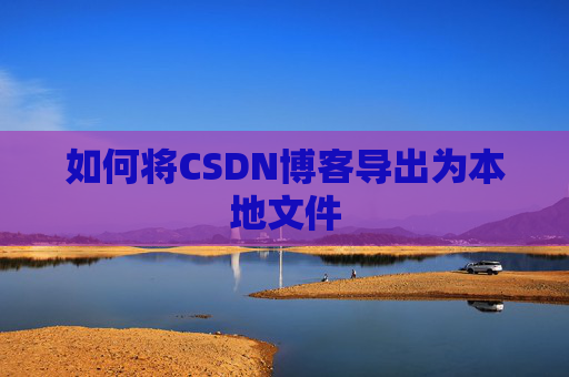 如何将CSDN博客导出为本地文件